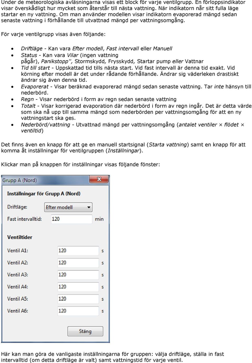 För varje ventilgrupp visas även följande: Driftläge - Kan vara Efter modell, Fast intervall eller Manuell Status - Kan vara Vilar (ingen vattning pågår), Panikstopp'', Stormskydd, Frysskydd, Startar