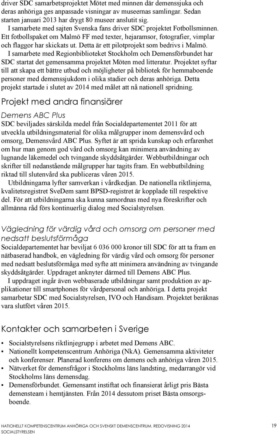 Detta är ett pilotprojekt som bedrivs i Malmö. I samarbete med Regionbiblioteket Stockholm och Demensförbundet har SDC startat det gemensamma projektet Möten med litteratur.