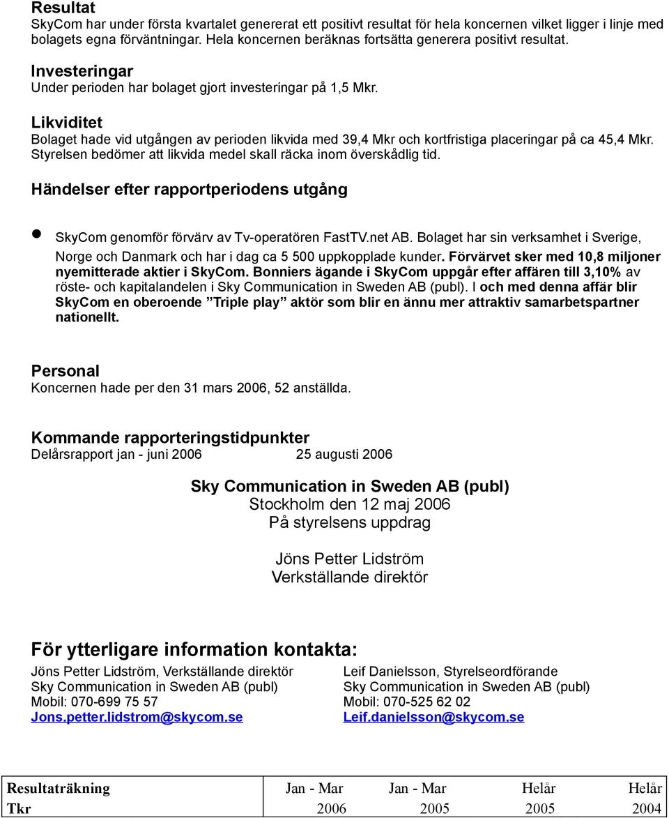 Likviditet Bolaget hade vid utgången av perioden likvida med 39,4 Mkr och kortfristiga placeringar på ca 45,4 Mkr. Styrelsen bedömer att likvida medel skall räcka inom överskådlig tid.