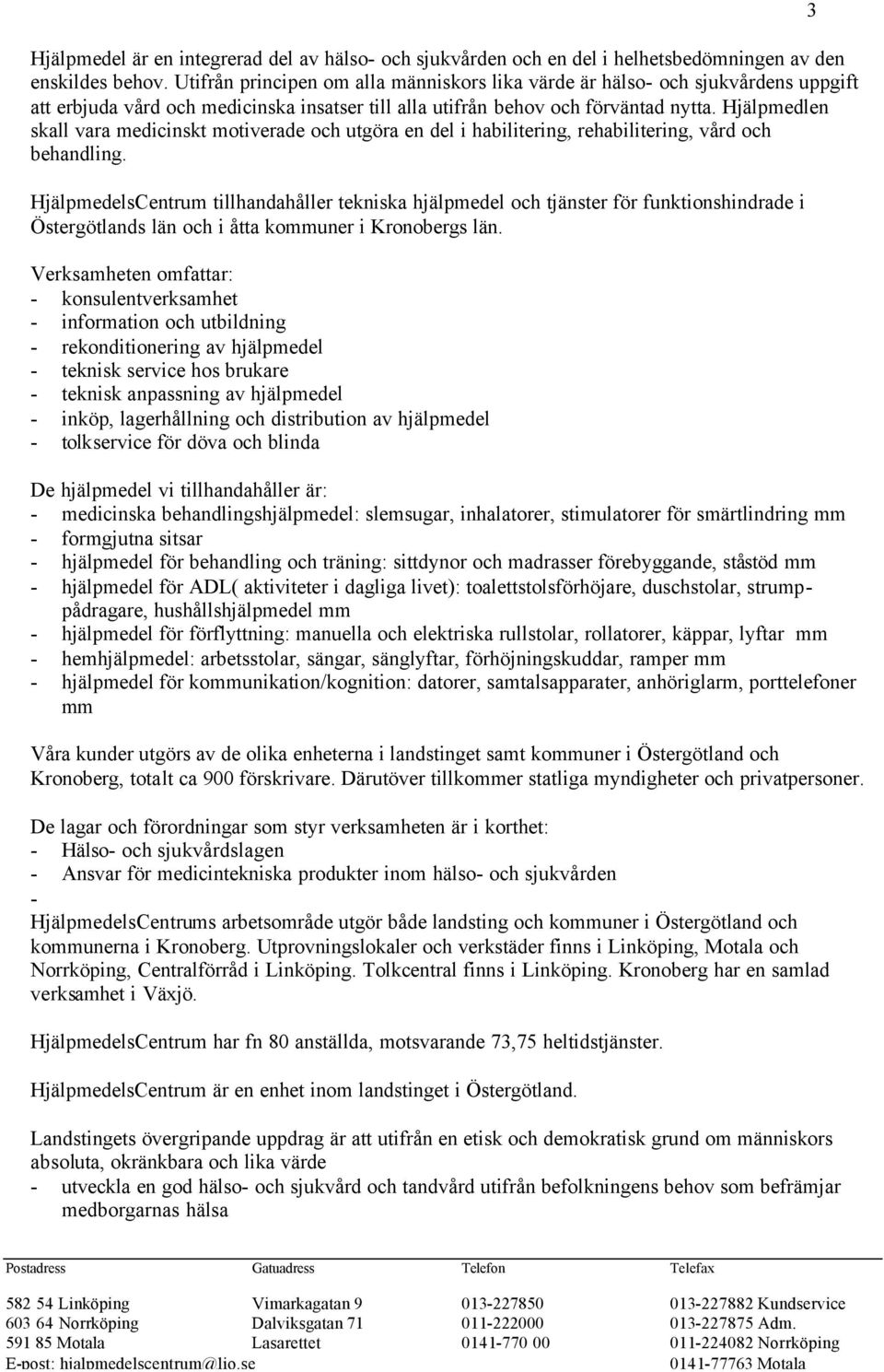 Hjälpmedlen skall vara medicinskt motiverade och utgöra en del i habilitering, rehabilitering, vård och behandling.