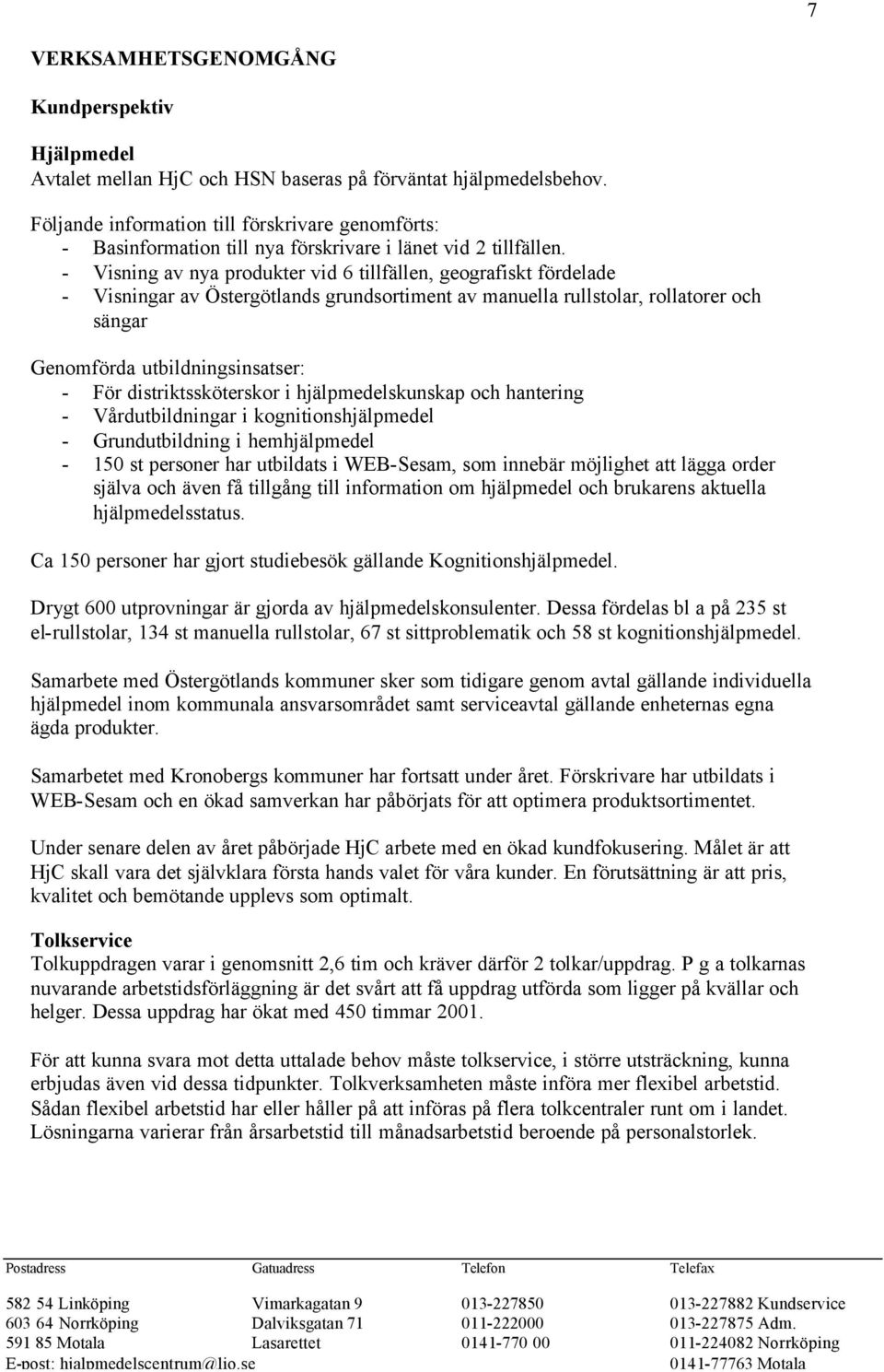 - Visning av nya produkter vid 6 tillfällen, geografiskt fördelade - Visningar av Östergötlands grundsortiment av manuella rullstolar, rollatorer och sängar Genomförda utbildningsinsatser: - För