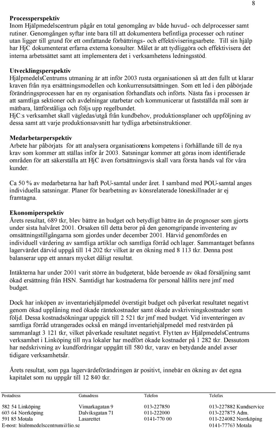 Till sin hjälp har HjC dokumenterat erfarna externa konsulter. Målet är att tydliggöra och effektivisera det interna arbetssättet samt att implementera det i verksamhetens ledningsstöd.