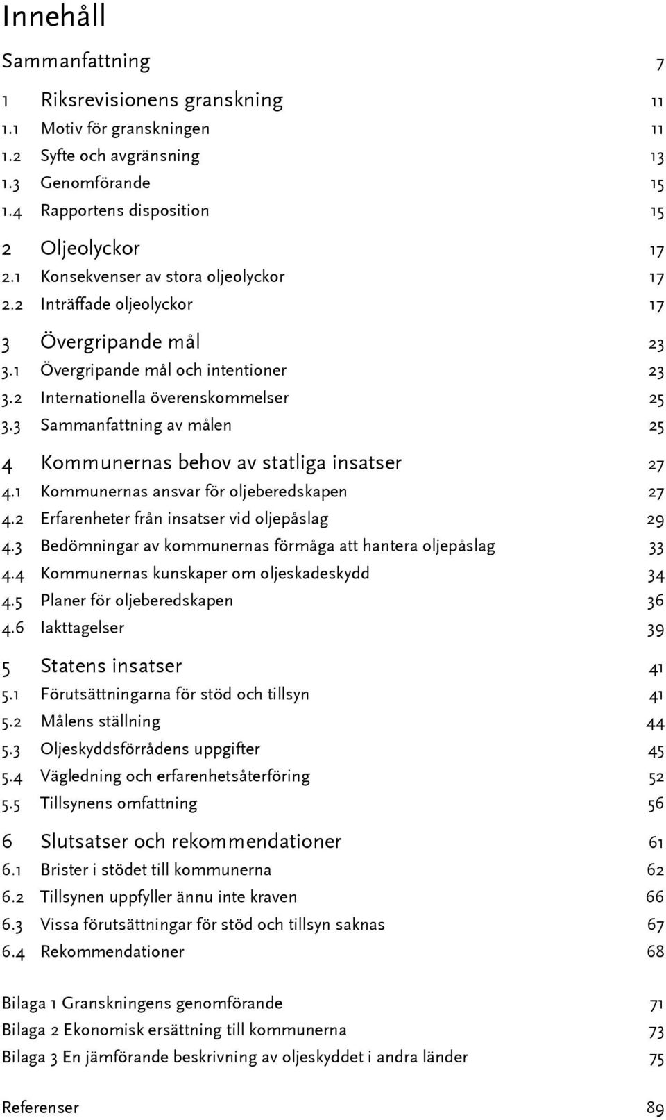 3 Sammanfattning av målen 25 4 Kommunernas behov av statliga insatser 27 4.1 Kommunernas ansvar för oljeberedskapen 27 4.2 Erfarenheter från insatser vid oljepåslag 29 4.