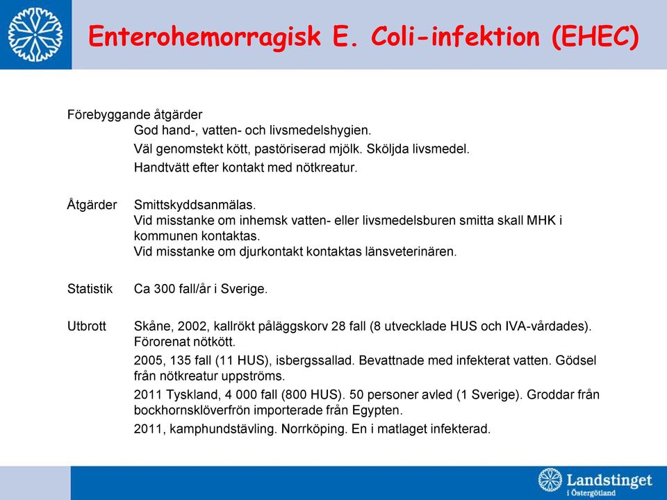 Vid misstanke om djurkontakt kontaktas länsveterinären. Statistik Ca 300 fall/år i Sverige. Utbrott Skåne, 2002, kallrökt påläggskorv 28 fall (8 utvecklade HUS och IVA-vårdades). Förorenat nötkött.