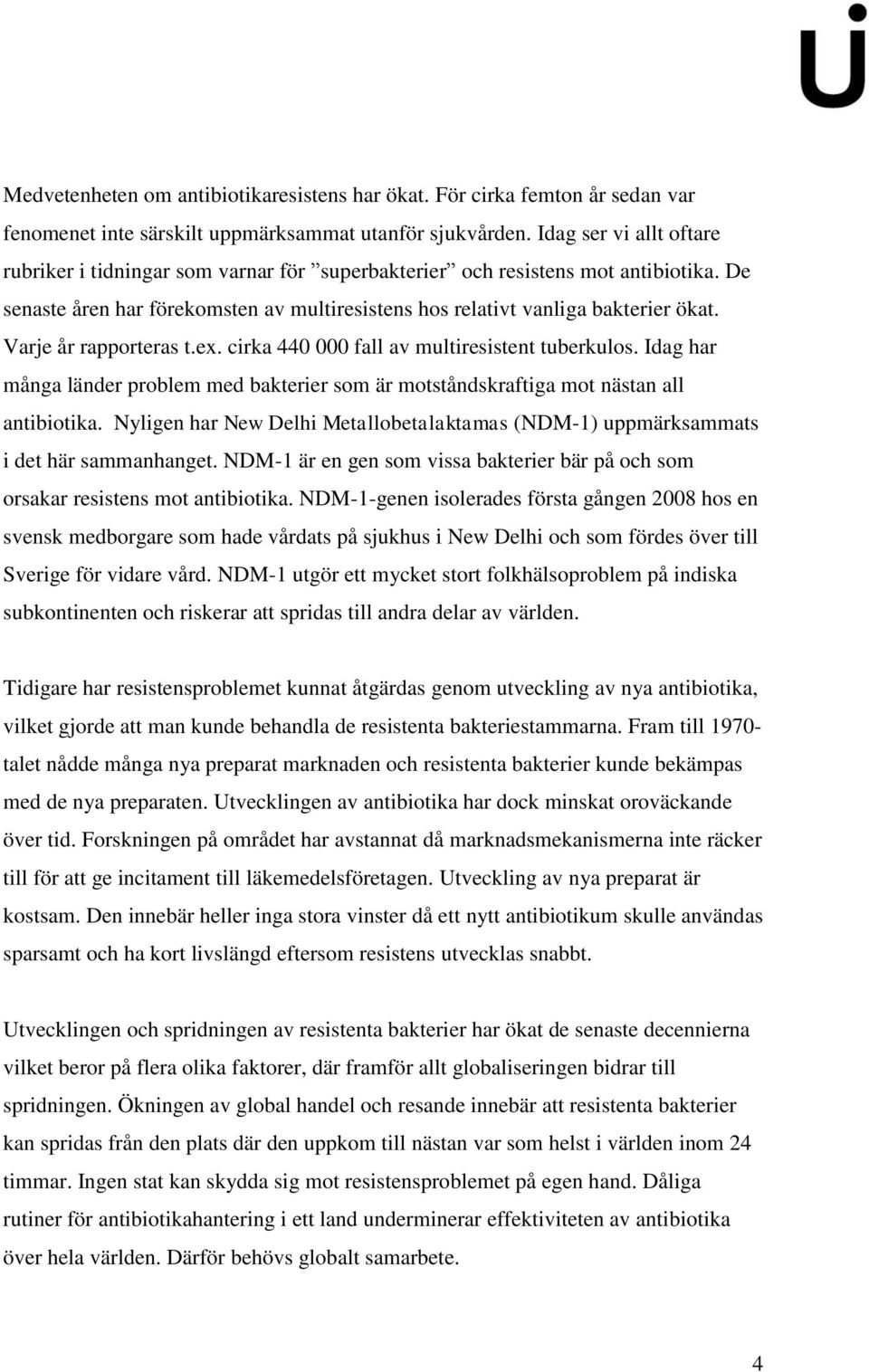 Varje år rapporteras t.ex. cirka 440 000 fall av multiresistent tuberkulos. Idag har många länder problem med bakterier som är motståndskraftiga mot nästan all antibiotika.