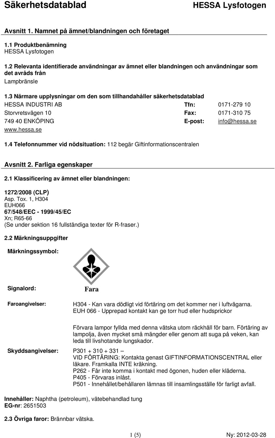 4 Telefonnummer vid nödsituation: 112 begär Giftinformationscentralen Avsnitt 2. Farliga egenskaper 2.1 Klassificering av ämnet eller blandningen: 1272/2008 (CLP) Asp. Tox.