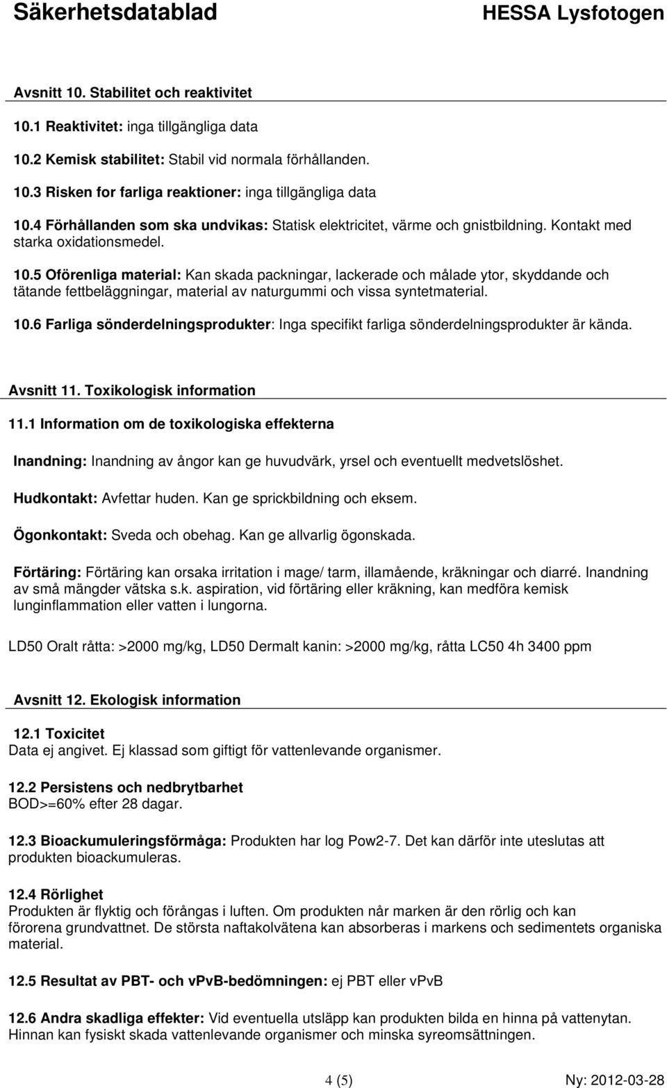 5 Oförenliga material: Kan skada packningar, lackerade och målade ytor, skyddande och tätande fettbeläggningar, material av naturgummi och vissa syntetmaterial. 10.
