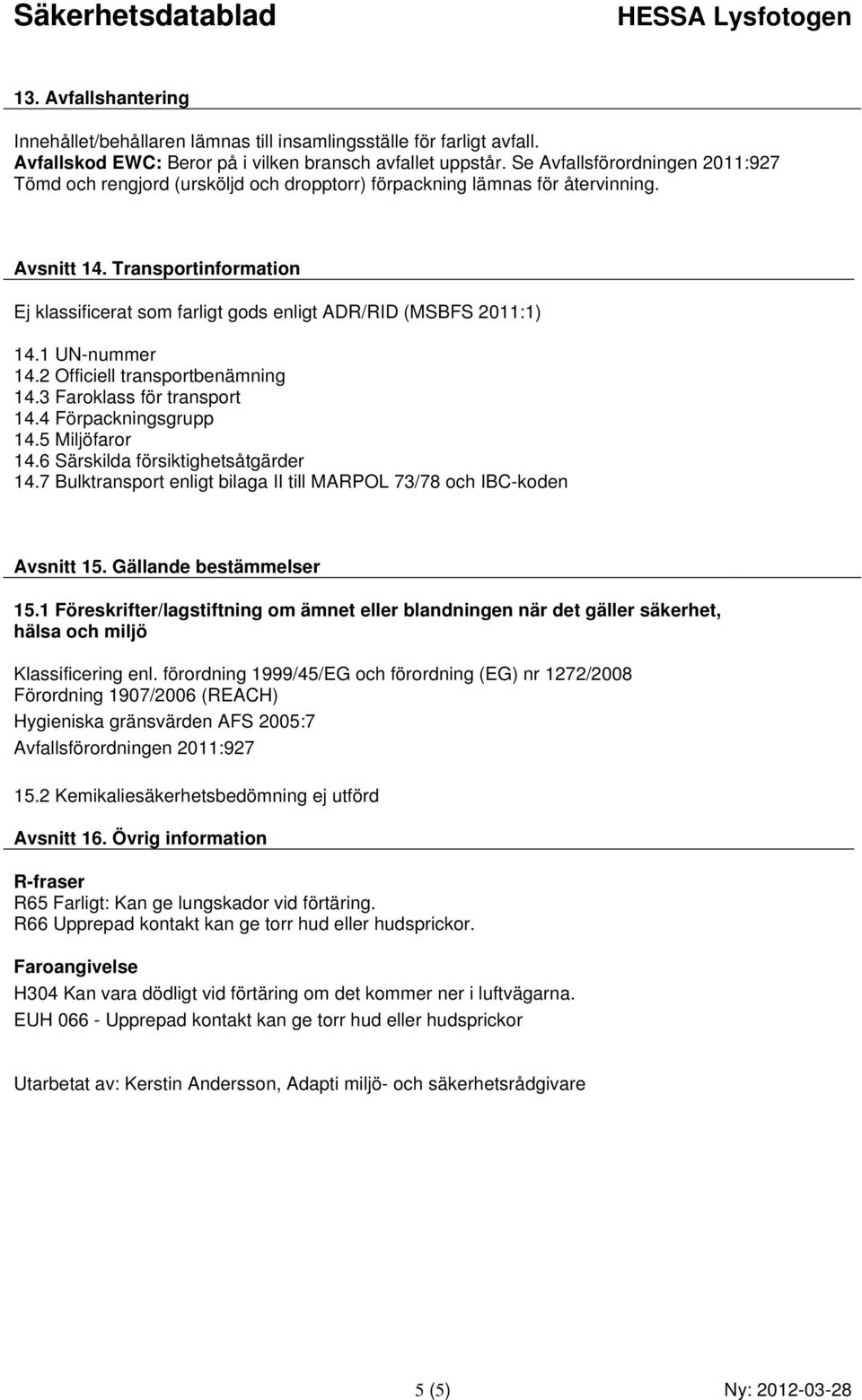 Transportinformation Ej klassificerat som farligt gods enligt ADR/RID (MSBFS 2011:1) 14.1 UN-nummer 14.2 Officiell transportbenämning 14.3 Faroklass för transport 14.4 Förpackningsgrupp 14.