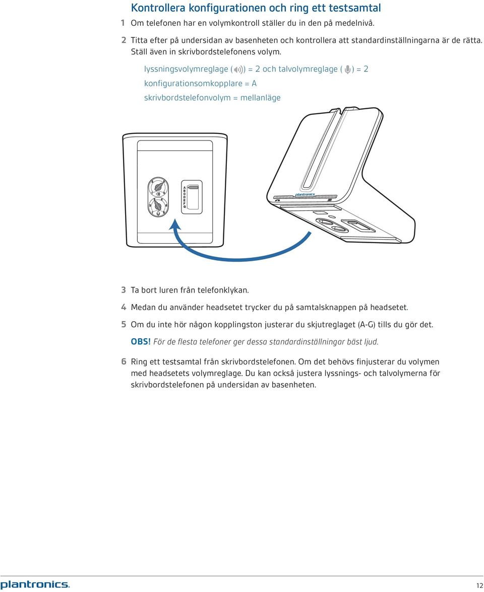 lyssningsvolymreglage ( ) = 2 och talvolymreglage ( ) = 2 konfigurationsomkopplare = A skrivbordstelefonvolym = mellanläge 3 Ta bort luren från telefonklykan.