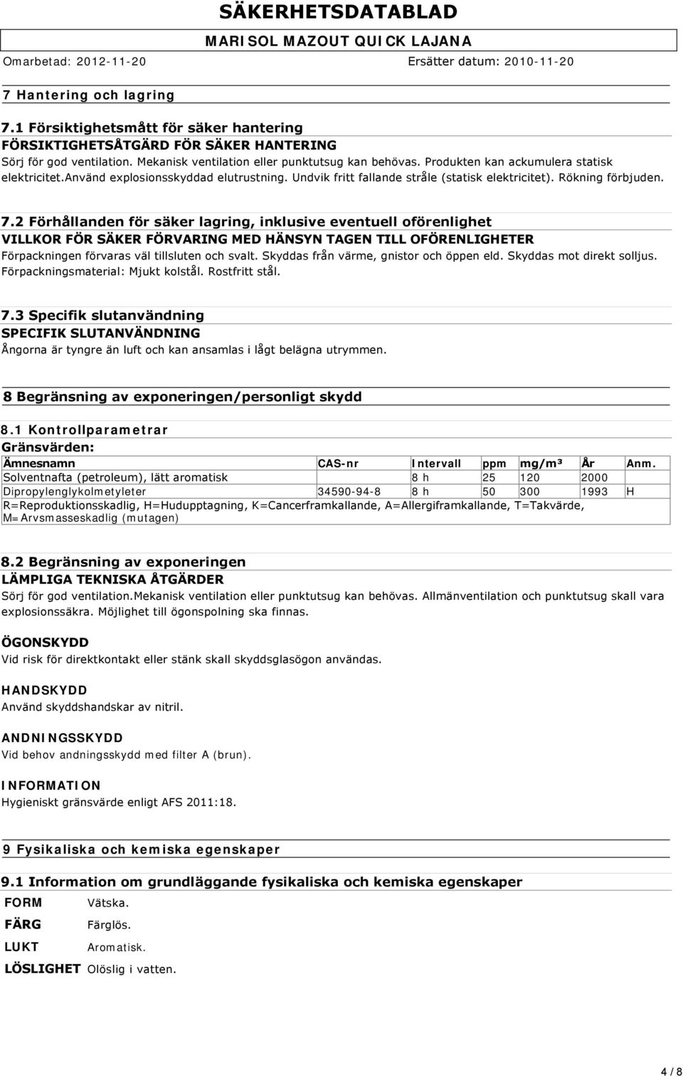 2 Förhållanden för säker lagring, inklusive eventuell oförenlighet VILLKOR FÖR SÄKER FÖRVARING MED HÄNSYN TAGEN TILL OFÖRENLIGHETER Förpackningen förvaras väl tillsluten och svalt.