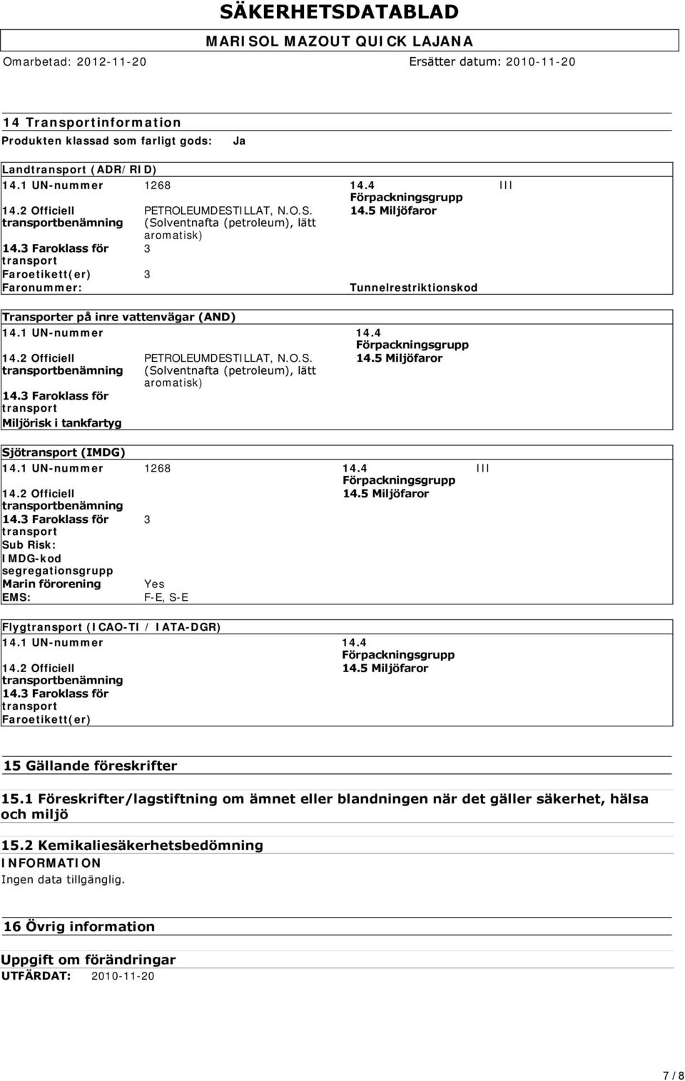 5 Miljöfaror Tunnelrestriktionskod III Transporter på inre vattenvägar (AND) 14.1 UN-nummer 14.4 Förpackningsgrupp 14.2 Officiell transportbenämning 14.