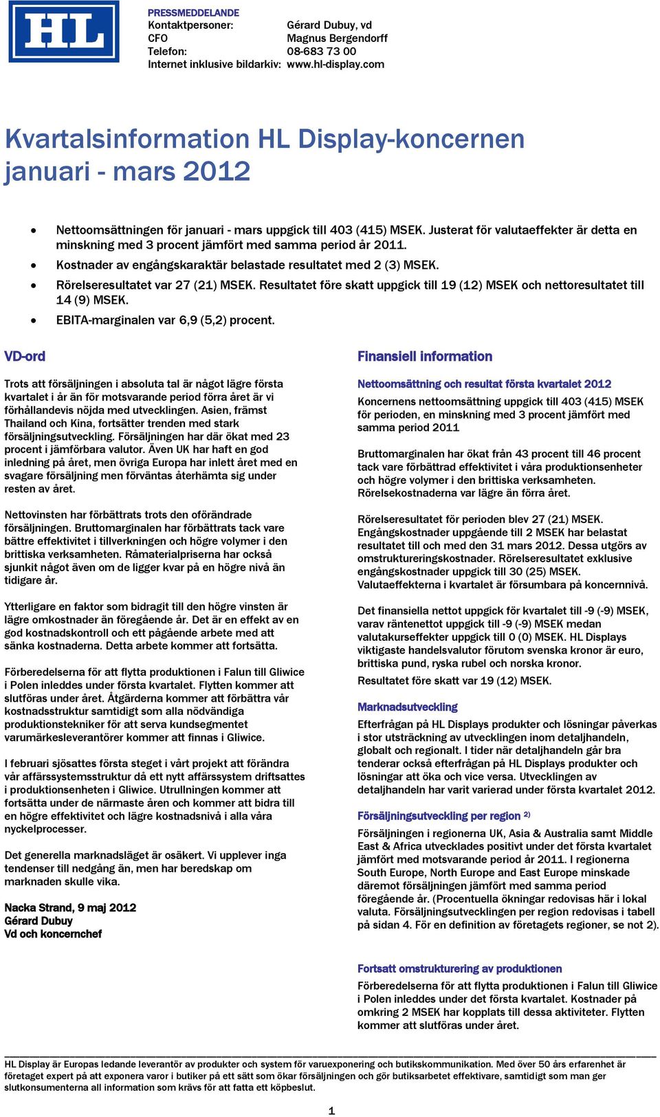 Justerat för valutaeffekter är detta en minskning med 3 procent jämfört med samma period år 2011. Kostnader av engångskaraktär belastade resultatet med 2 (3) MSEK. Rörelseresultatet var 27 (21) MSEK.