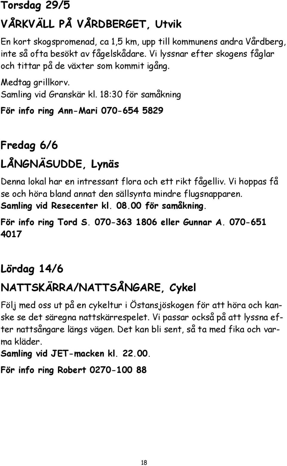 18:30 för samåkning För info ring Ann-Mari 070-654 5829 Fredag 6/6 LÅNGNÄSUDDE, Lynäs Denna lokal har en intressant flora och ett rikt fågelliv.