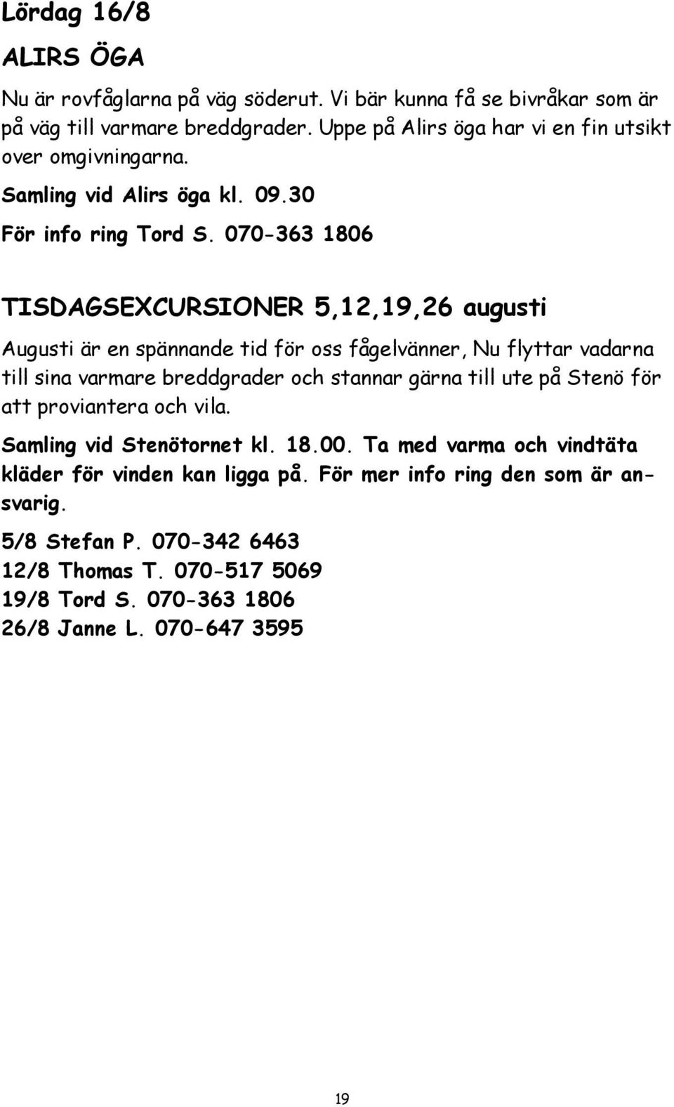 070-363 1806 TISDAGSEXCURSIONER 5,12,19,26 augusti Augusti är en spännande tid för oss fågelvänner, Nu flyttar vadarna till sina varmare breddgrader och stannar gärna till