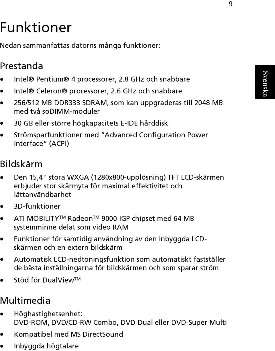 Power Interface (ACPI) Bildskärm Den 15,4" stora WXGA (1280x800-upplösning) TFT LCD-skärmen erbjuder stor skärmyta för maximal effektivitet och lättanvändbarhet 3D-funktioner ATI MOBILITY TM Radeon