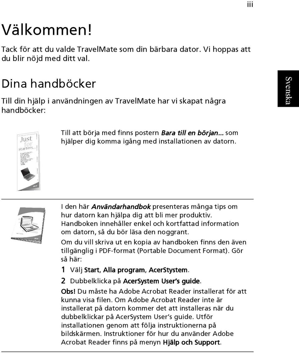 .. som hjälper dig komma igång med installationen av datorn. I den här Användarhandbok presenteras många tips om hur datorn kan hjälpa dig att bli mer produktiv.