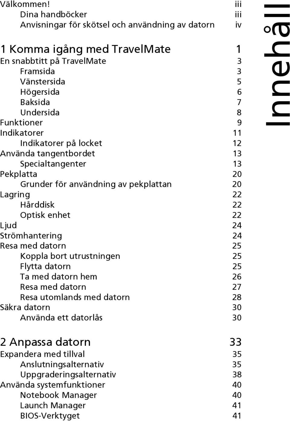 9 Indikatorer 11 Indikatorer på locket 12 Använda tangentbordet 13 Specialtangenter 13 Pekplatta 20 Grunder för användning av pekplattan 20 Lagring 22 Hårddisk 22 Optisk enhet 22 Ljud 24