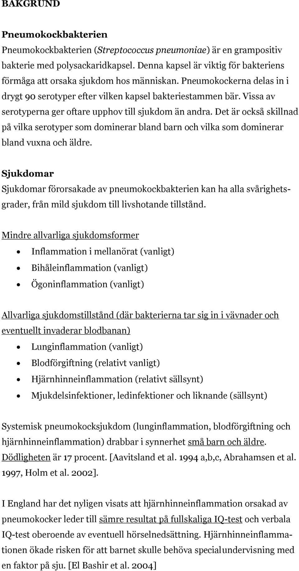 Vissa av serotyperna ger oftare upphov till sjukdom än andra. Det är också skillnad på vilka serotyper som dominerar bland barn och vilka som dominerar bland vuxna och äldre.