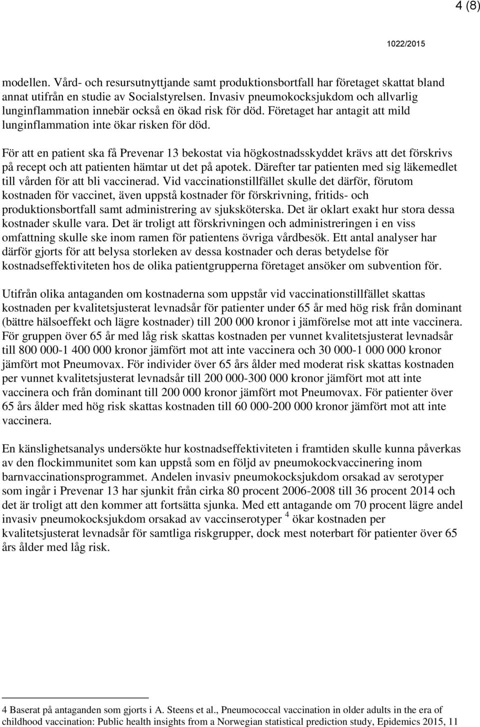 För att en patient ska få Prevenar 13 bekostat via högkostnadsskyddet krävs att det förskrivs på recept och att patienten hämtar ut det på apotek.