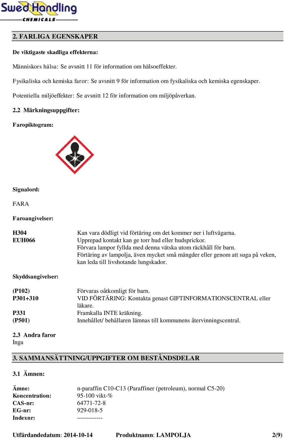 2 Märkningsuppgifter: Faropiktogram: Signalord: FARA Faroangivelser: H304 EUH066 Kan vara dödligt vid förtäring om det kommer ner i luftvägarna. Upprepad kontakt kan ge torr hud eller hudsprickor.