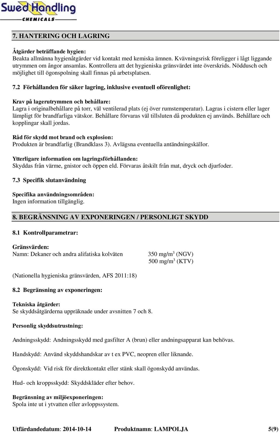 2 Förhållanden för säker lagring, inklusive eventuell oförenlighet: Krav på lagerutrymmen och behållare: Lagra i originalbehållare på torr, väl ventilerad plats (ej över rumstemperatur).