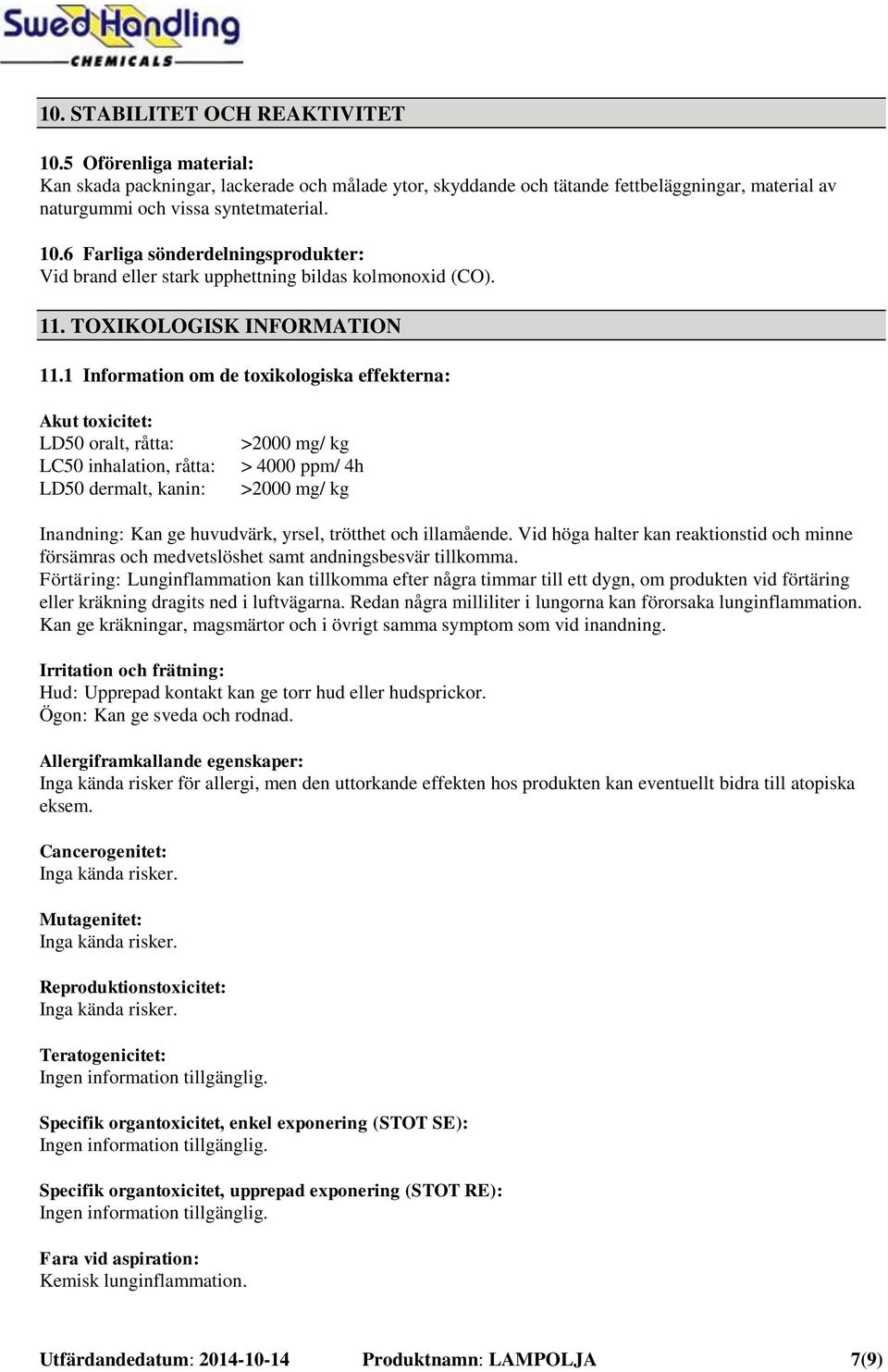 1 Information om de toxikologiska effekterna: Akut toxicitet: LD50 oralt, råtta: LC50 inhalation, råtta: LD50 dermalt, kanin: >2000 mg/ kg > 4000 ppm/ 4h >2000 mg/ kg Inandning: Kan ge huvudvärk,