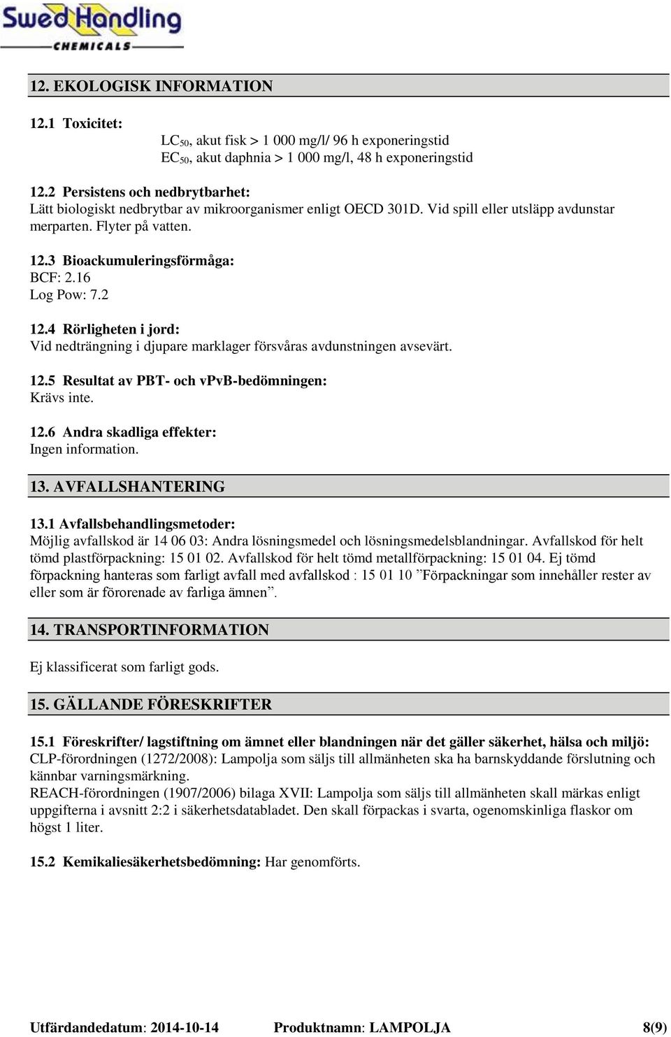 16 Log Pow: 7.2 12.4 Rörligheten i jord: Vid nedträngning i djupare marklager försvåras avdunstningen avsevärt. 12.5 Resultat av PBT- och vpvb-bedömningen: Krävs inte. 12.6 Andra skadliga effekter: Ingen information.