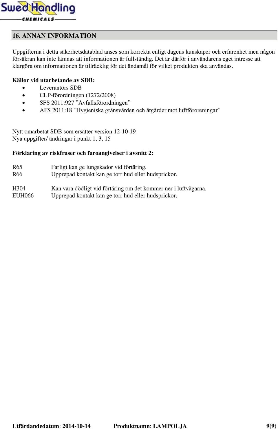 Källor vid utarbetande av SDB: Leverantörs SDB CLP-förordningen (1272/2008) SFS 2011:927 Avfallsförordningen AFS 2011:18 Hygieniska gränsvärden och åtgärder mot luftföroreningar Nytt omarbetat SDB