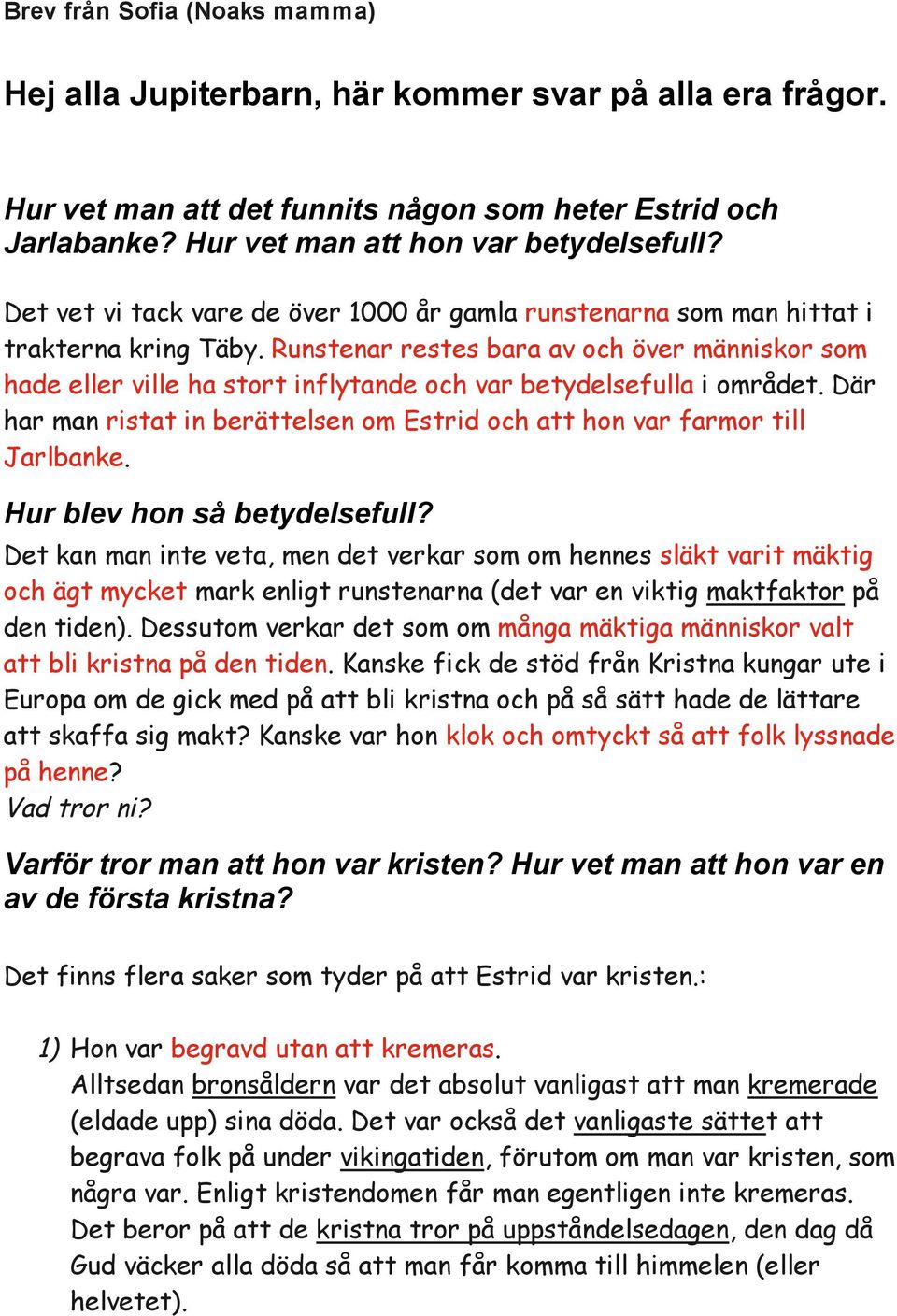 Runstenar restes bara av och över människor som hade eller ville ha stort inflytande och var betydelsefulla i området.