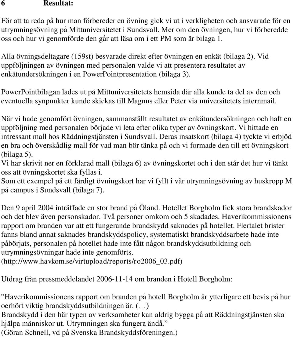 Vid uppföljningen av övningen med personalen valde vi att presentera resultatet av enkätundersökningen i en PowerPointpresentation (bilaga 3).