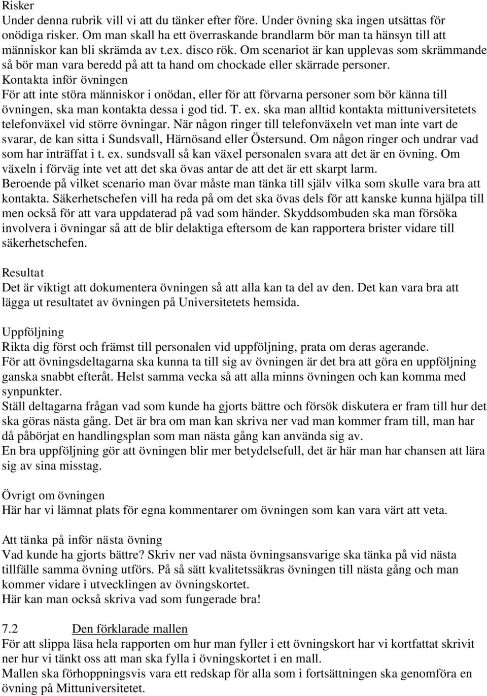 Om scenariot är kan upplevas som skrämmande så bör man vara beredd på att ta hand om chockade eller skärrade personer.