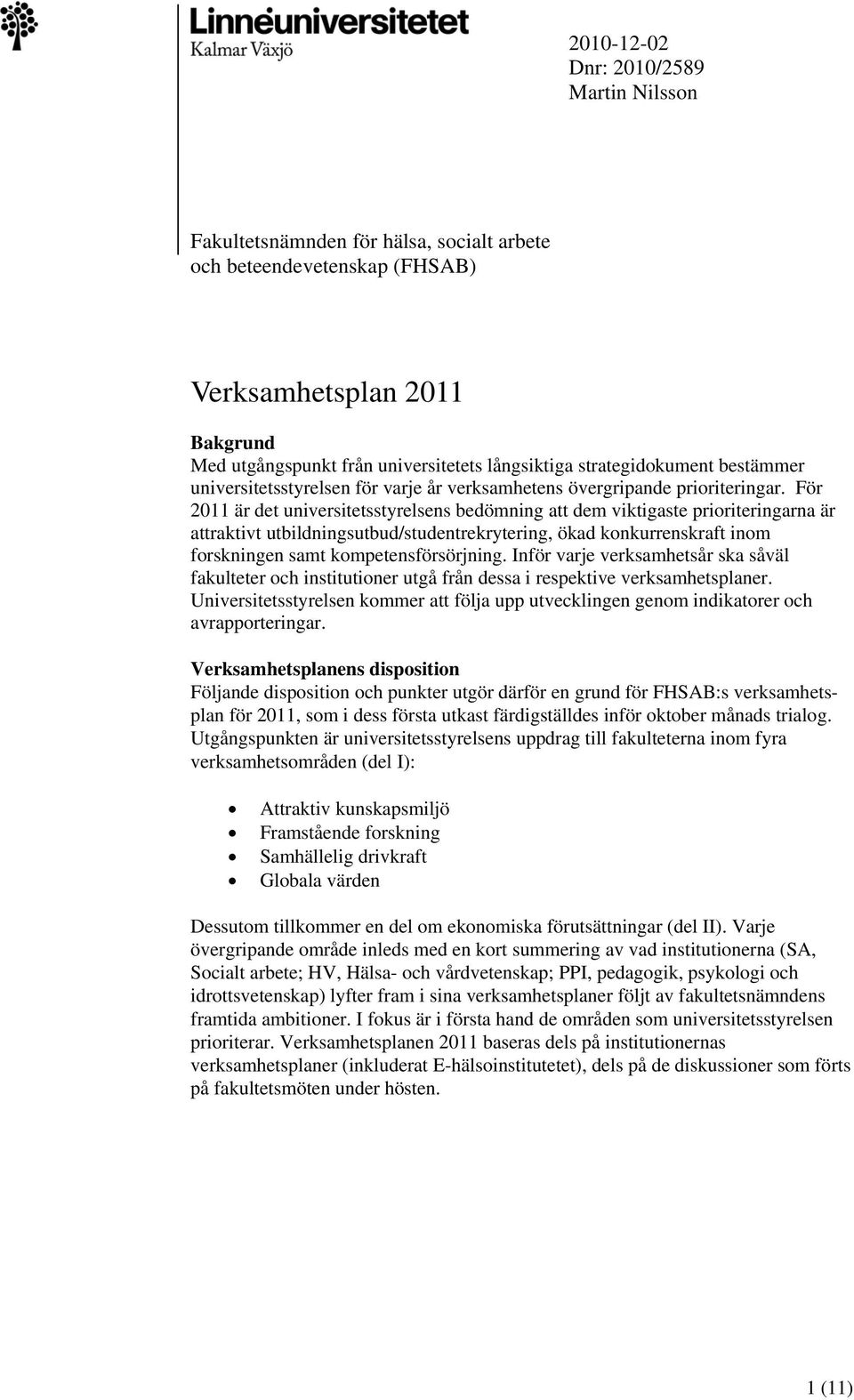 För 2011 är det universitetsstyrelsens bedömning att dem viktigaste prioriteringarna är attraktivt utbildningsutbud/studentrekrytering, ökad konkurrenskraft inom forskningen samt kompetensförsörjning.