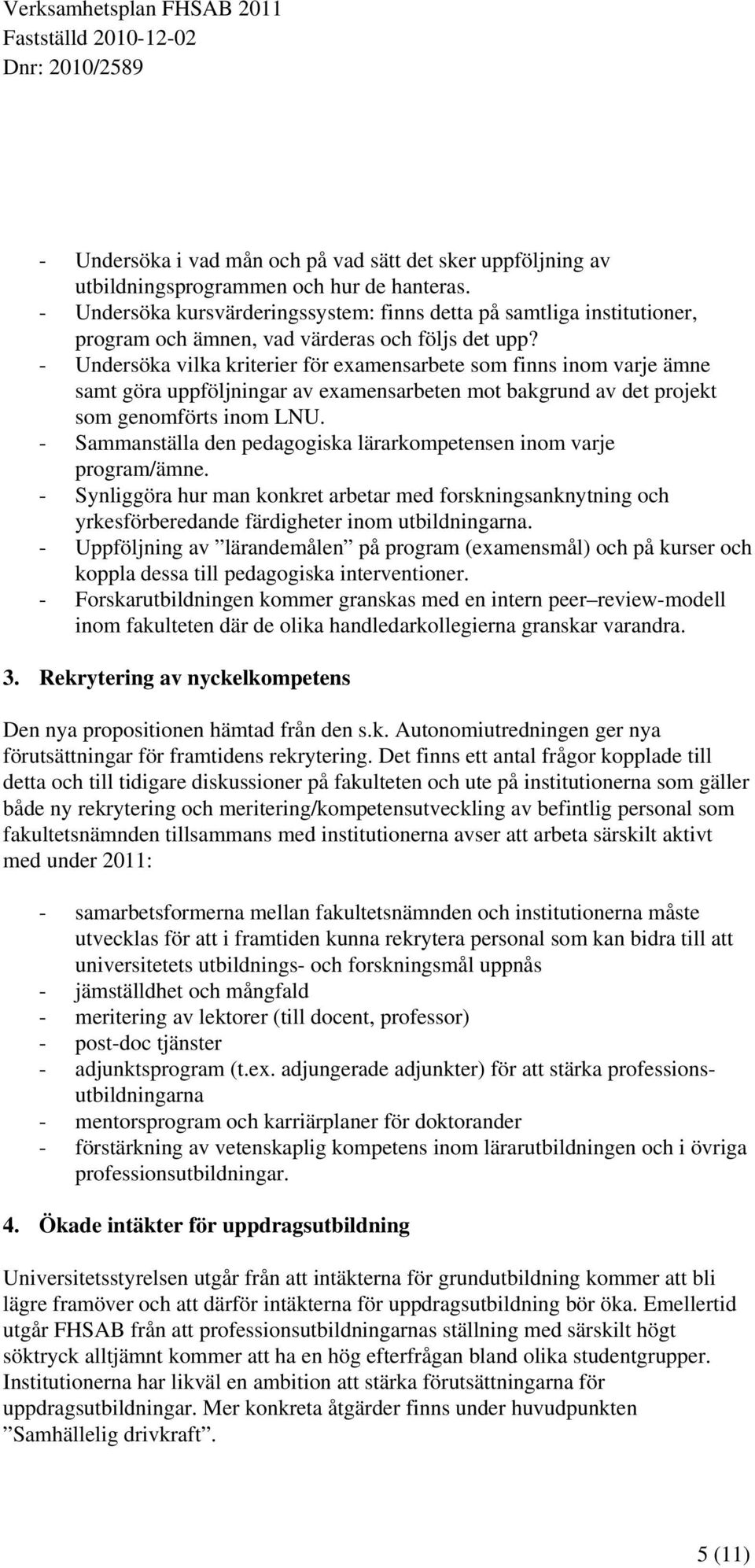 - Undersöka vilka kriterier för examensarbete som finns inom varje ämne samt göra uppföljningar av examensarbeten mot bakgrund av det projekt som genomförts inom LNU.