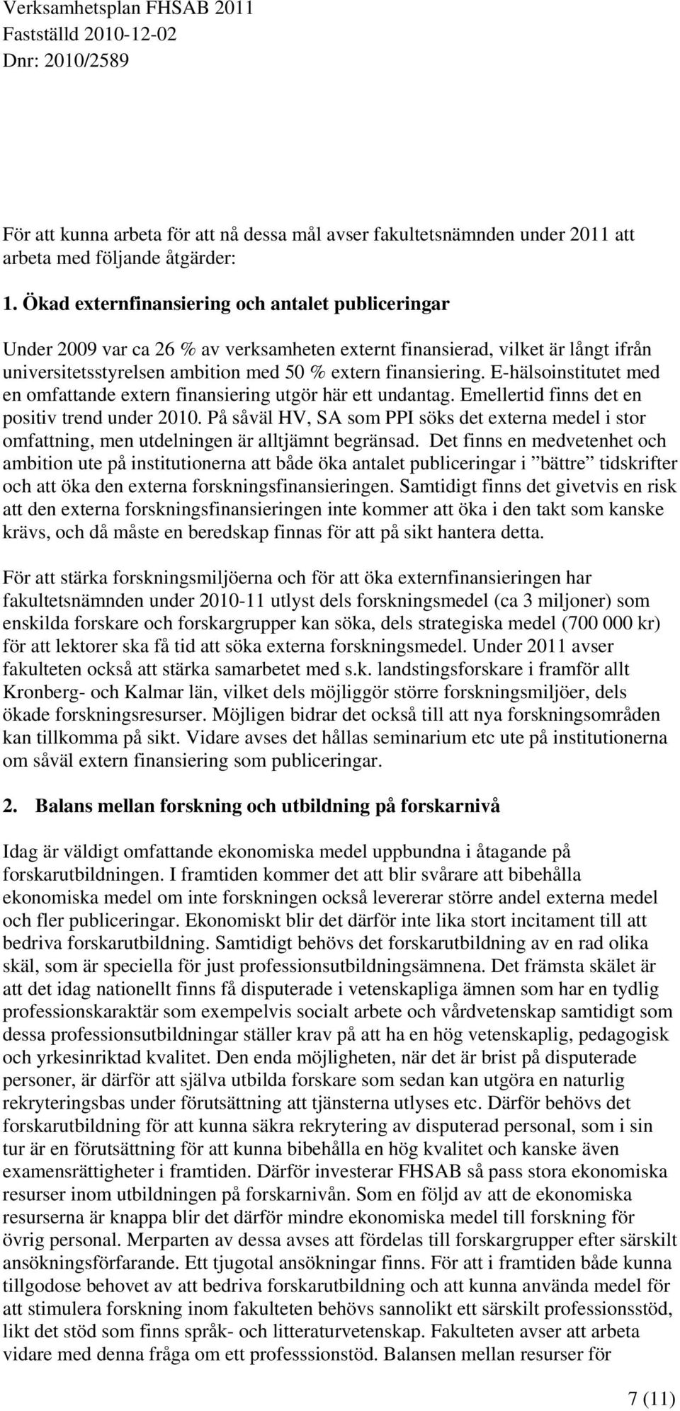 E-hälsoinstitutet med en omfattande extern finansiering utgör här ett undantag. Emellertid finns det en positiv trend under 2010.