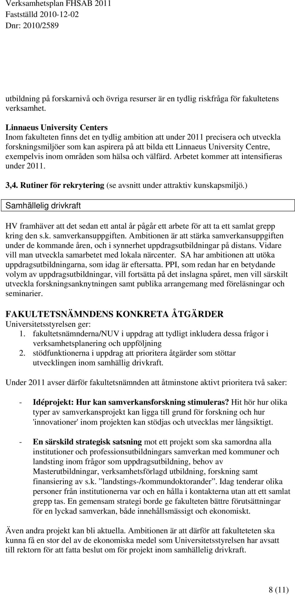 exempelvis inom områden som hälsa och välfärd. Arbetet kommer att intensifieras under 2011. 3,4. Rutiner för rekrytering (se avsnitt under attraktiv kunskapsmiljö.