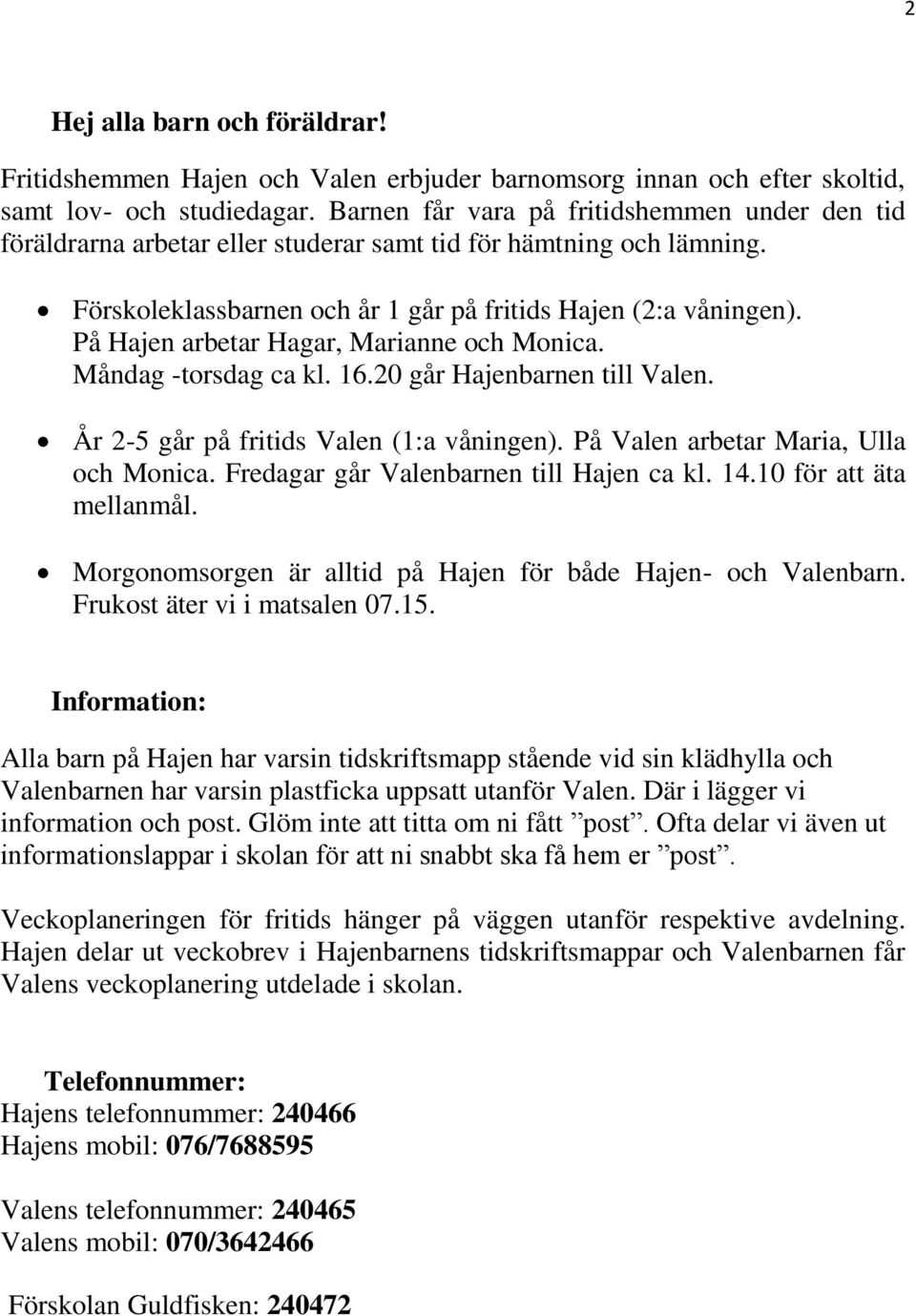 På Hajen arbetar Hagar, Marianne och Monica. Måndag -torsdag ca kl. 16.20 går Hajenbarnen till Valen. År 2-5 går på fritids Valen (1:a våningen). På Valen arbetar Maria, Ulla och Monica.