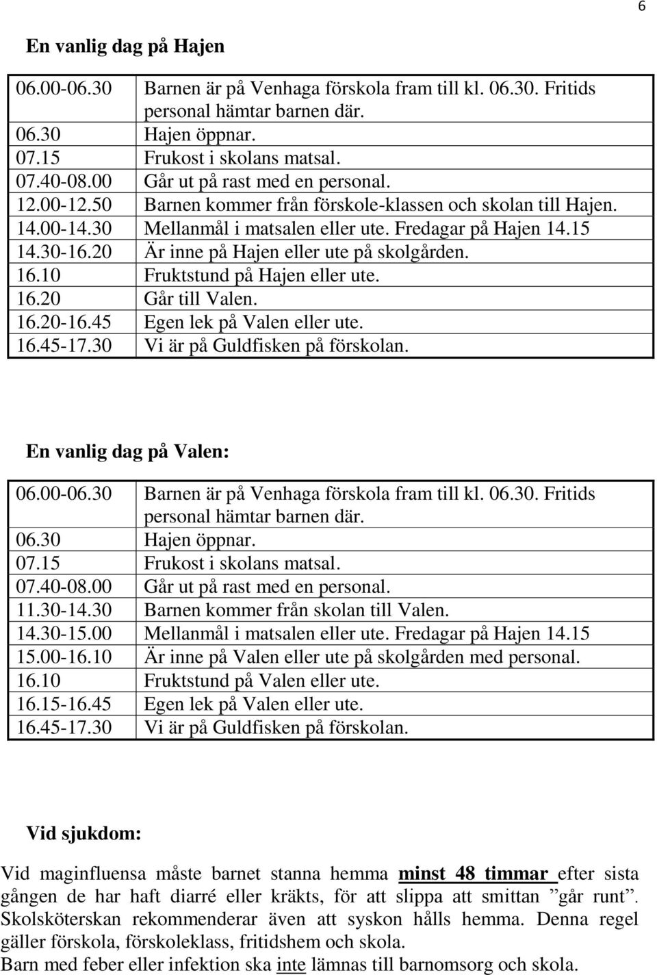 20 Är inne på Hajen eller ute på skolgården. 16.10 Fruktstund på Hajen eller ute. 16.20 Går till Valen. 16.20-16.45 Egen lek på Valen eller ute. 16.45-17.30 Vi är på Guldfisken på förskolan.