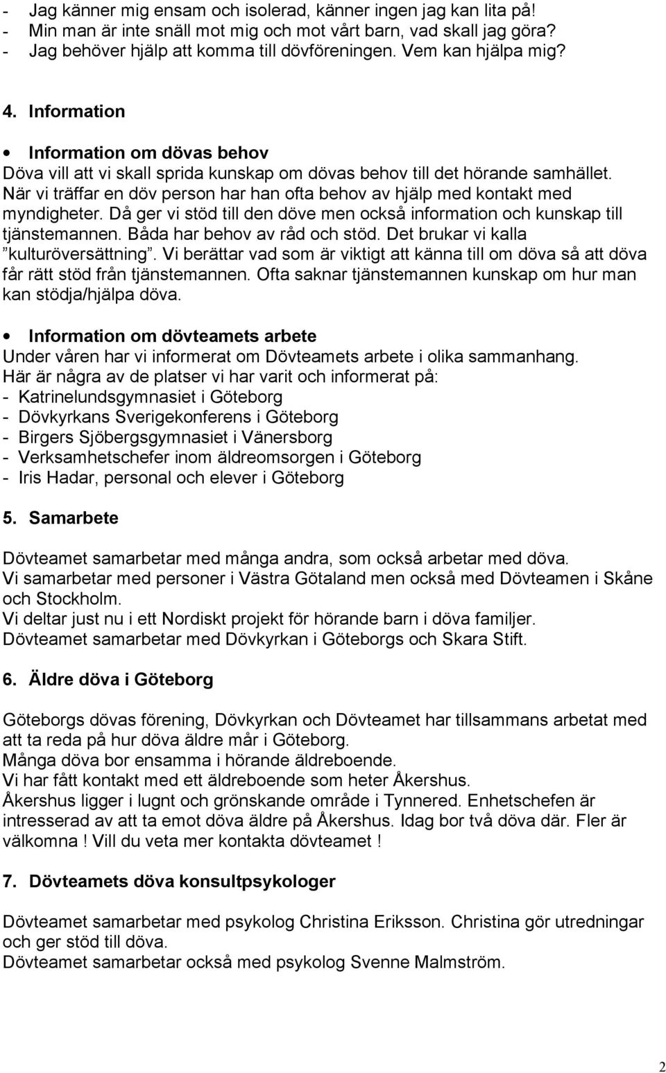När vi träffar en döv person har han ofta behov av hjälp med kontakt med myndigheter. Då ger vi stöd till den döve men också information och kunskap till tjänstemannen. Båda har behov av råd och stöd.