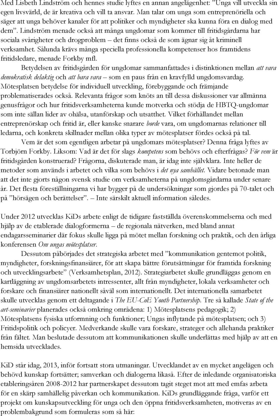 Lindström menade också att många ungdomar som kommer till fritidsgårdarna har sociala svårigheter och drogproblem det finns också de som ägnar sig åt kriminell verksamhet.