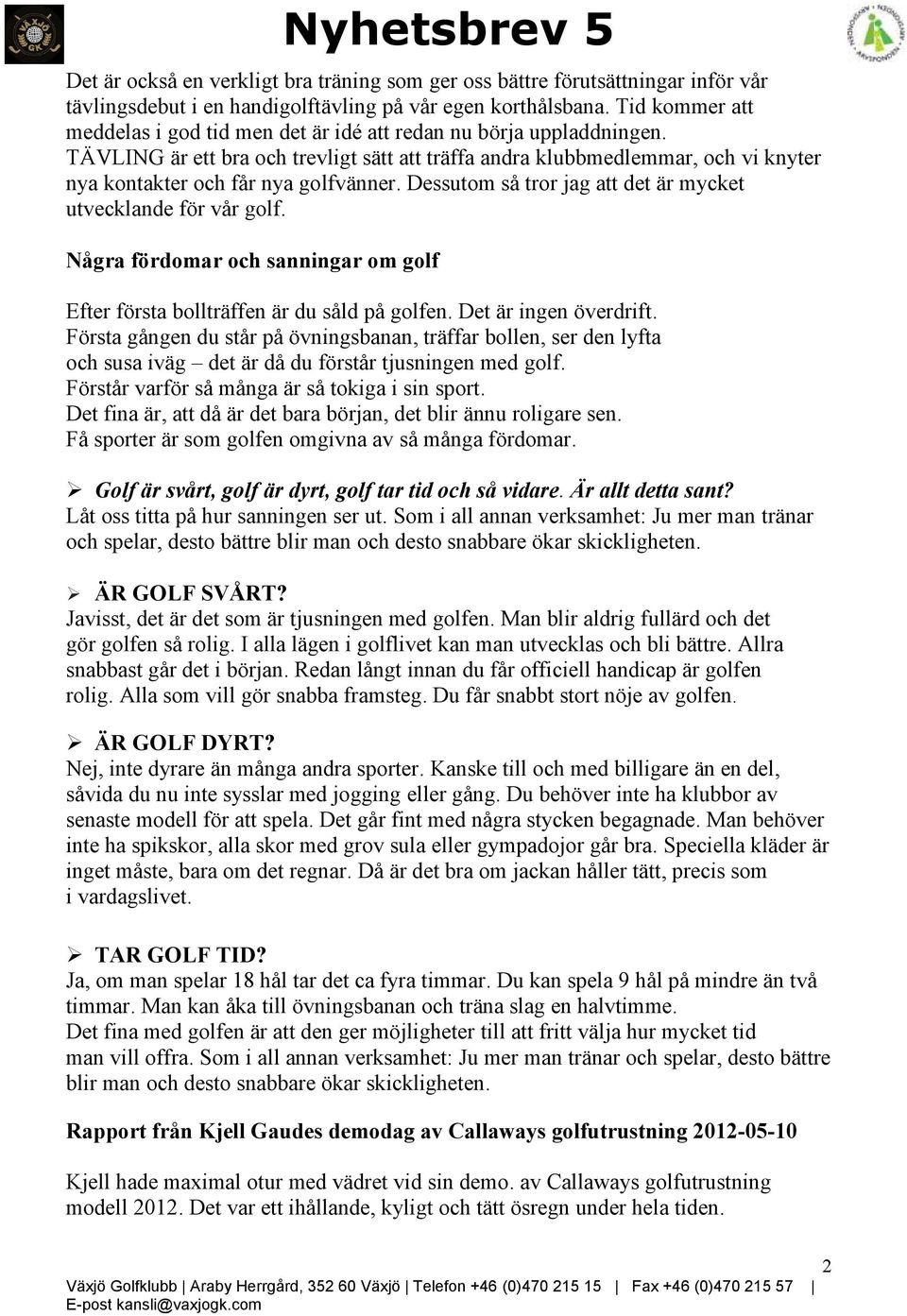 TÄVLING är ett bra och trevligt sätt att träffa andra klubbmedlemmar, och vi knyter nya kontakter och får nya golfvänner. Dessutom så tror jag att det är mycket utvecklande för vår golf.