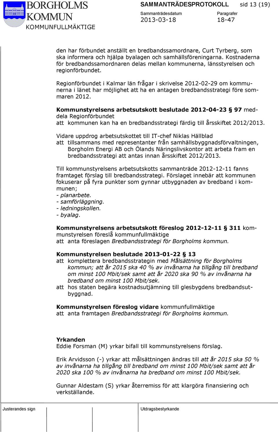 Regionförbundet i Kalmar län frågar i skrivelse 2012-02-29 om kommunerna i länet har möjlighet att ha en antagen bredbandsstrategi före sommaren 2012.