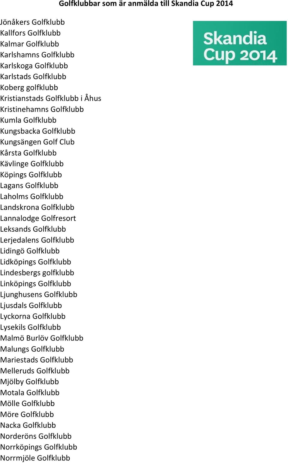Golfklubb Lerjedalens Golfklubb Lidingö Golfklubb Lidköpings Golfklubb Lindesbergs golfklubb Linköpings Golfklubb Ljunghusens Golfklubb Ljusdals Golfklubb Lyckorna Golfklubb Lysekils Golfklubb Malmö