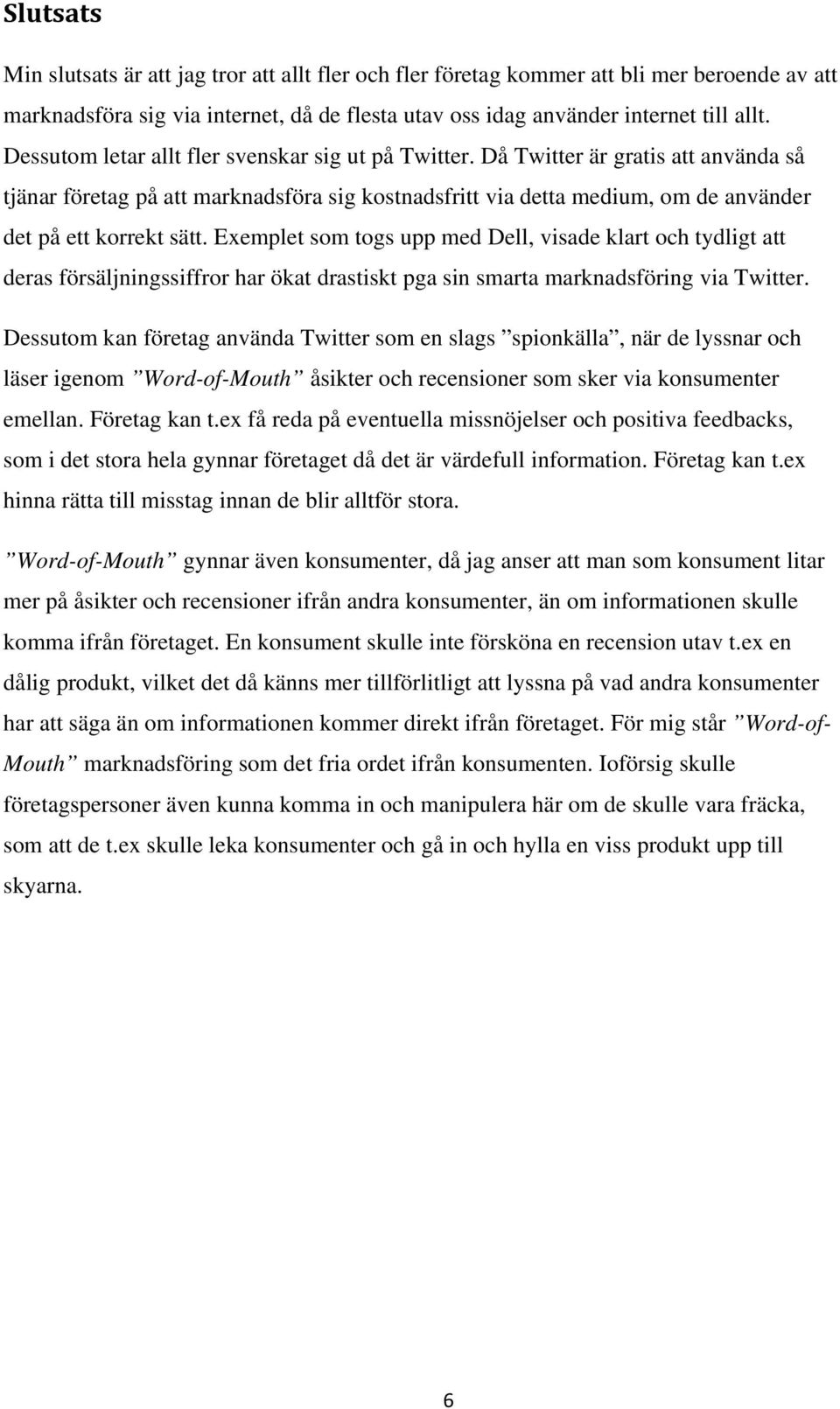 Exemplet som togs upp med Dell, visade klart och tydligt att deras försäljningssiffror har ökat drastiskt pga sin smarta marknadsföring via Twitter.