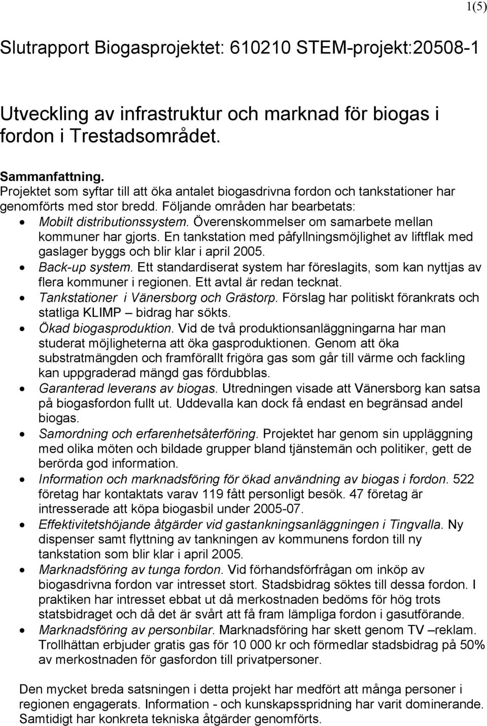 Överenskommelser om samarbete mellan kommuner har gjorts. En tankstation med påfyllningsmöjlighet av liftflak med gaslager byggs och blir klar i april 2005. Back-up system.