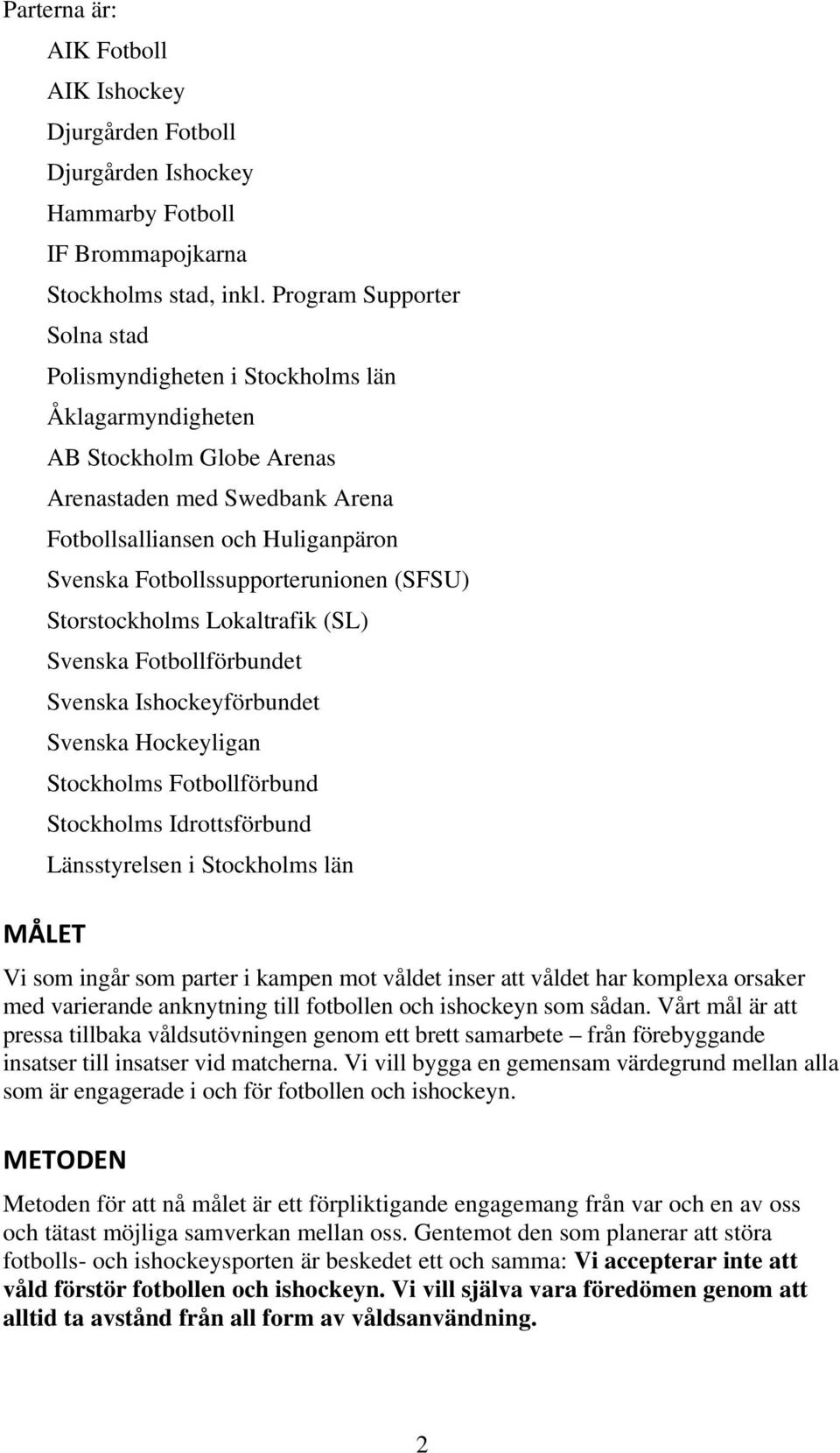 Fotbollssupporterunionen (SFSU) Storstockholms Lokaltrafik (SL) Svenska Fotbollförbundet Svenska Ishockeyförbundet Svenska Hockeyligan Stockholms Fotbollförbund Stockholms Idrottsförbund