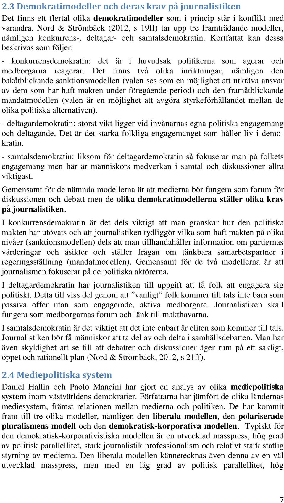 Kortfattat kan dessa beskrivas som följer: - konkurrensdemokratin: det är i huvudsak politikerna som agerar och medborgarna reagerar.