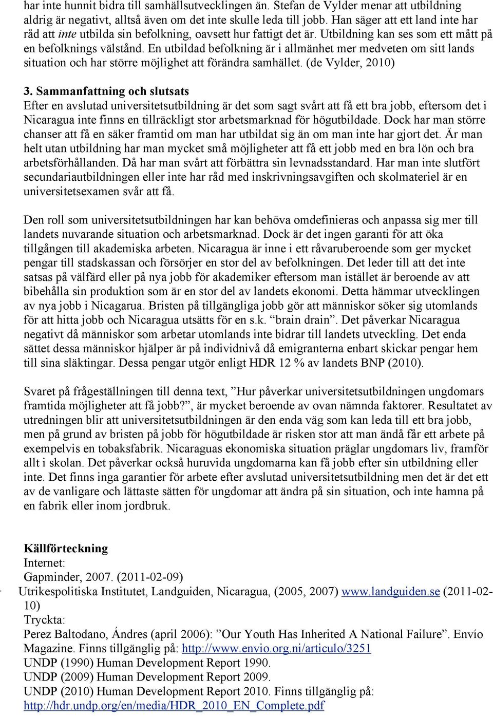 En utbildad befolkning är i allmänhet mer medveten om sitt lands situation och har större möjlighet att förändra samhället. (de Vylder, 2010) 3.