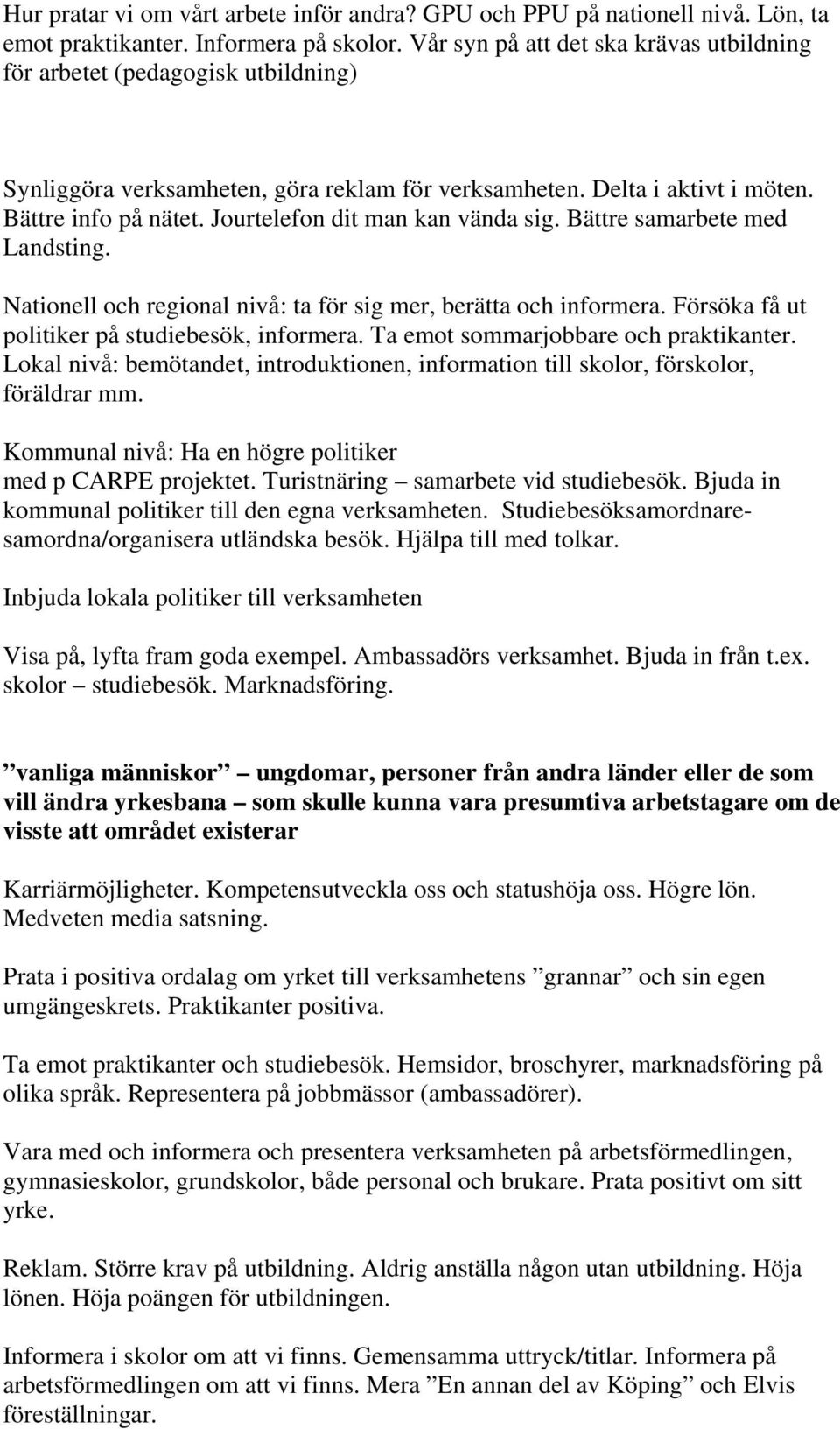 Jourtelefon dit man kan vända sig. Bättre samarbete med Landsting. Nationell och regional nivå: ta för sig mer, berätta och informera. Försöka få ut politiker på studiebesök, informera.