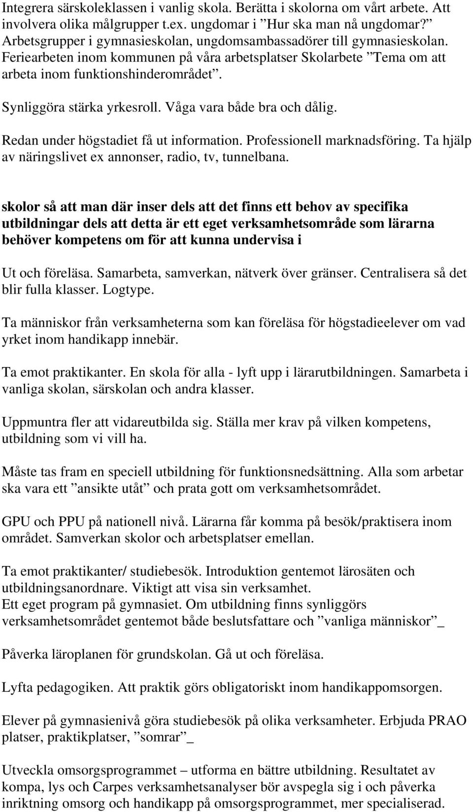 Synliggöra stärka yrkesroll. Våga vara både bra och dålig. Redan under högstadiet få ut information. Professionell marknadsföring. Ta hjälp av näringslivet ex annonser, radio, tv, tunnelbana.