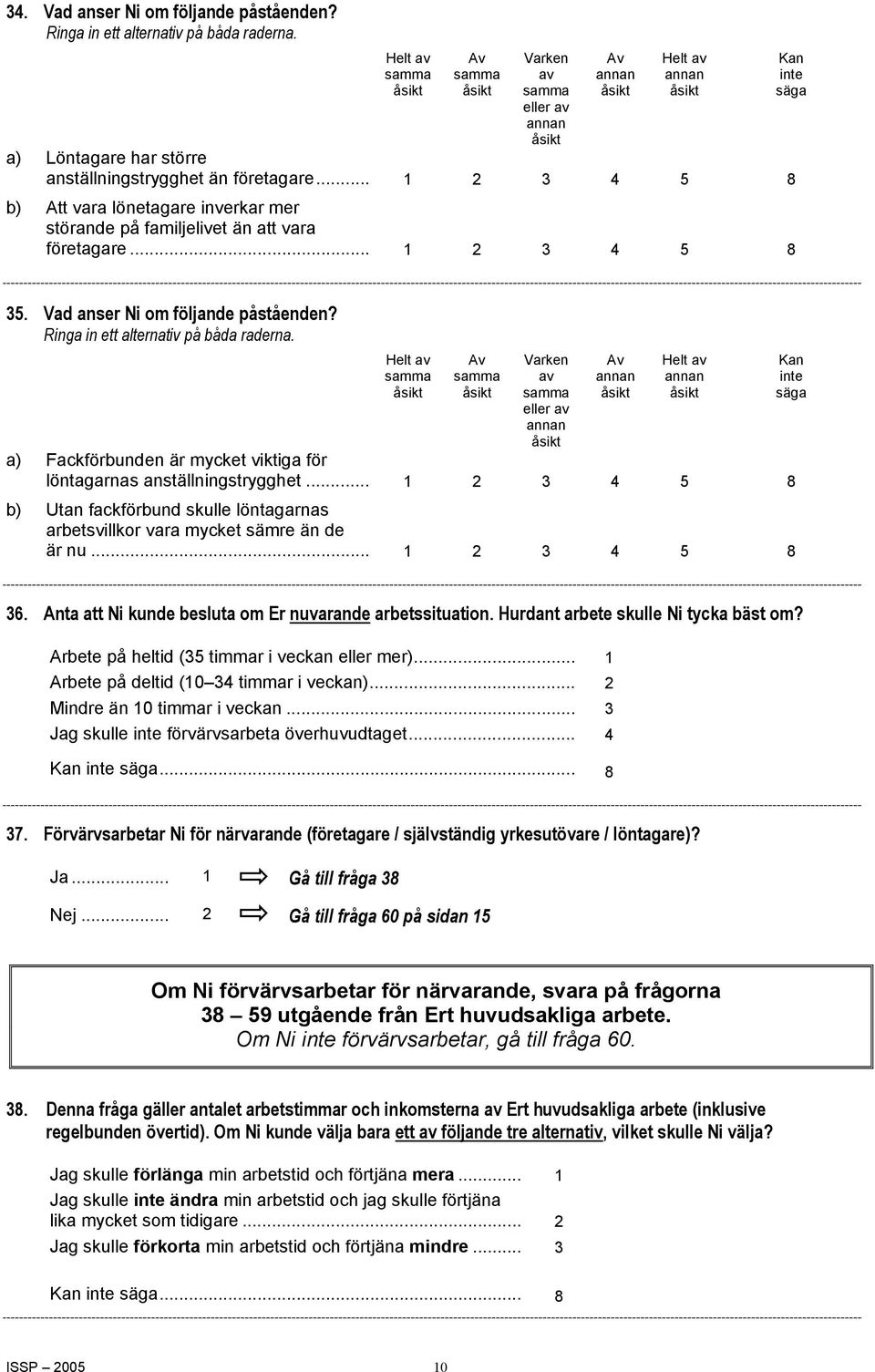 Varken av eller av a) Fackförbunden är mycket viktiga för löntagarnas anställningstrygghet... 1 2 3 4 5 8 b) Utan fackförbund skulle löntagarnas arbetsvillkor vara mycket sämre än de är nu.